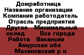 Домработница › Название организации ­ Компания-работодатель › Отрасль предприятия ­ Другое › Минимальный оклад ­ 1 - Все города Работа » Вакансии   . Амурская обл.,Мазановский р-н